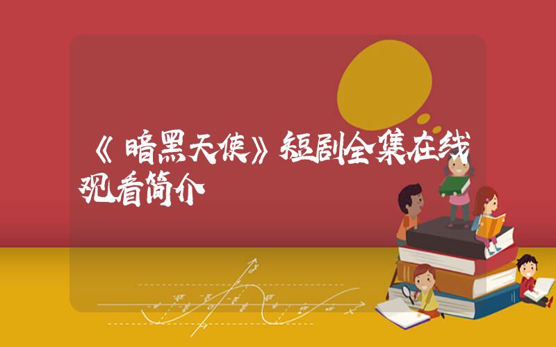 《暗黑天使》短剧全集在线观看简介插图