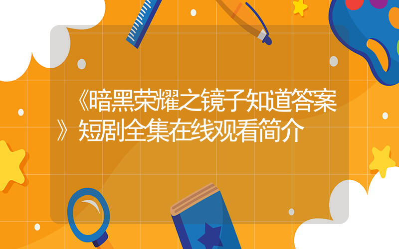 《暗黑荣耀之镜子知道答案》短剧全集在线观看简介插图