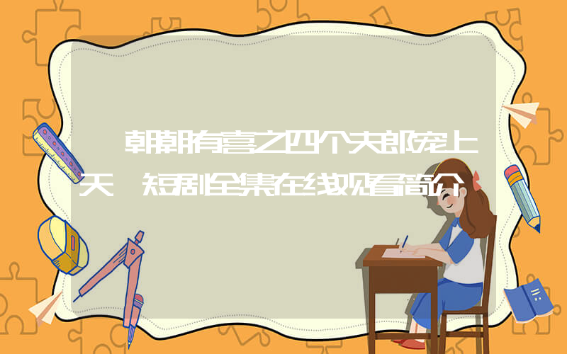 《朝朝有喜之四个夫郎宠上天》短剧全集在线观看简介插图
