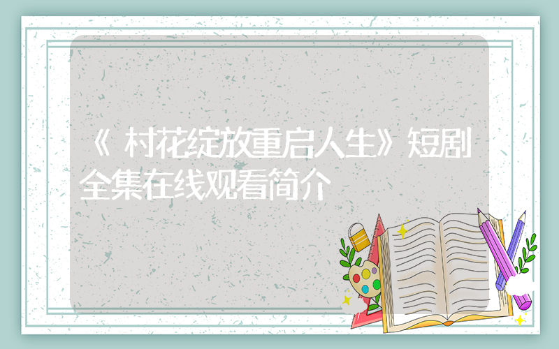 《村花绽放重启人生》短剧全集在线观看简介插图