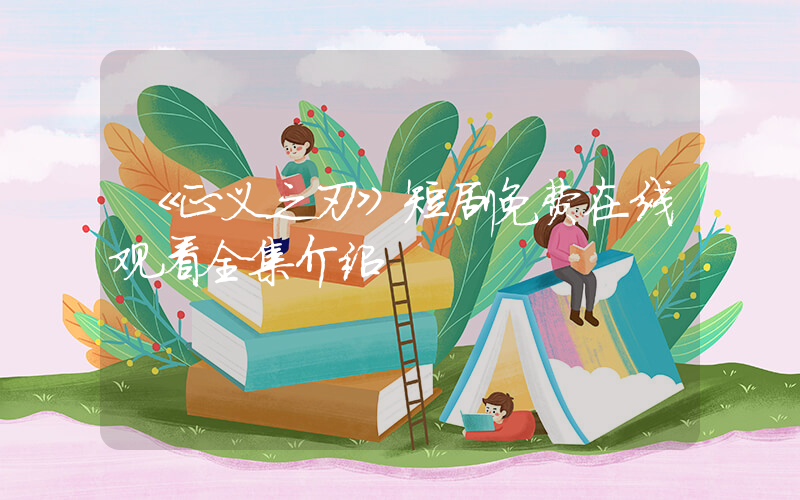 《正义之刃》短剧免费在线观看全集介绍插图
