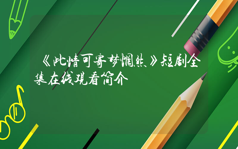 《此情可寄梦惘然》短剧全集在线观看简介插图