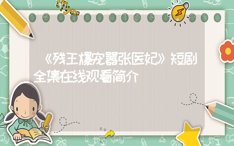 《残王爆宠嚣张医妃》短剧全集在线观看简介插图