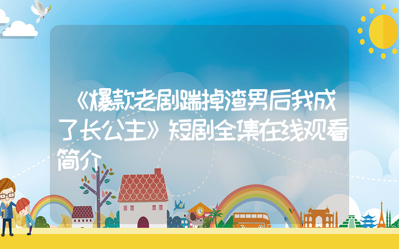 《爆款老剧踹掉渣男后我成了长公主》短剧全集在线观看简介插图