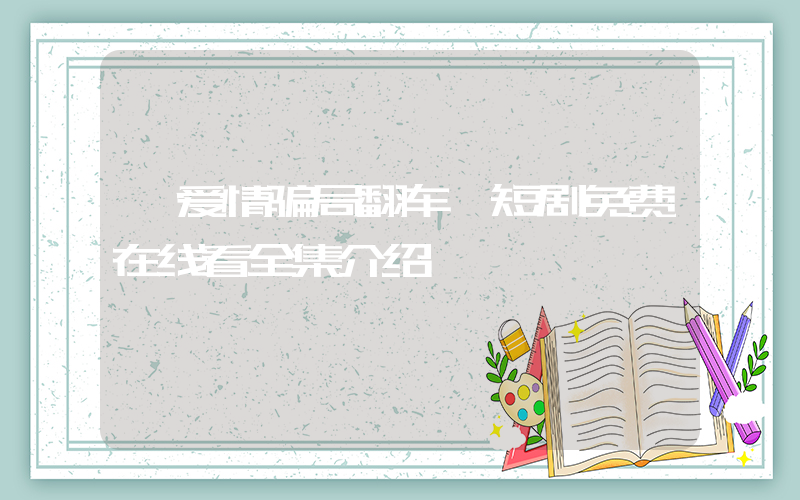 《爱情骗局翻车》短剧免费在线看全集介绍插图