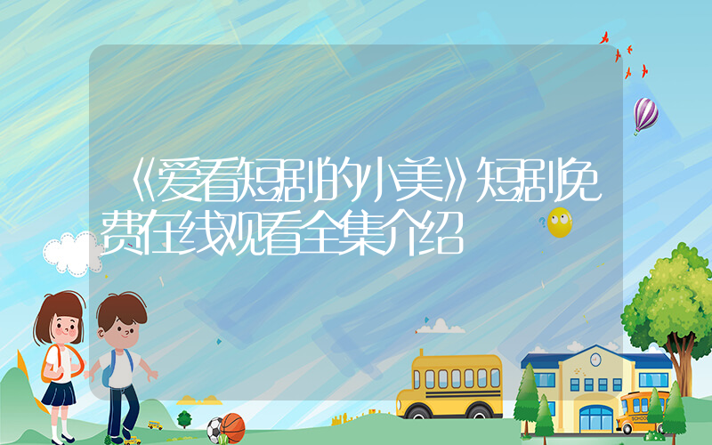 《爱看短剧的小美》短剧免费在线观看全集介绍插图