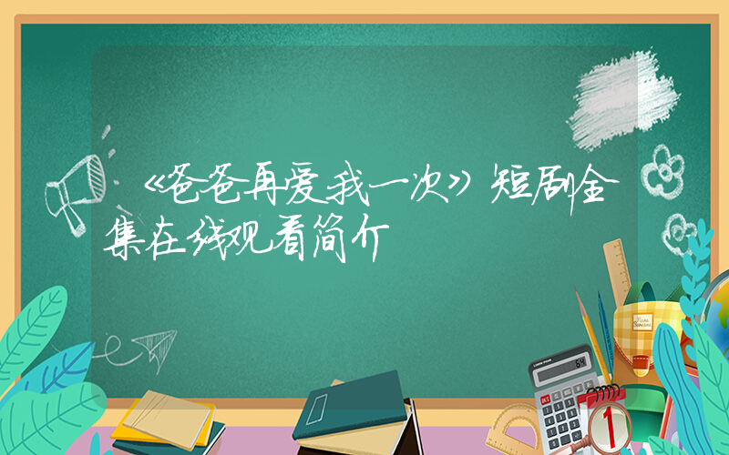 《爸爸再爱我一次》短剧全集在线观看简介插图