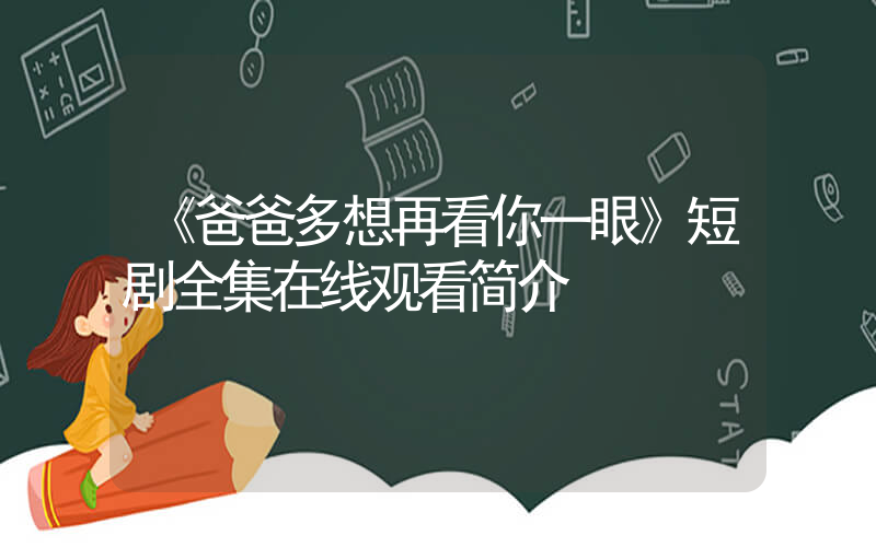 《爸爸多想再看你一眼》短剧全集在线观看简介插图