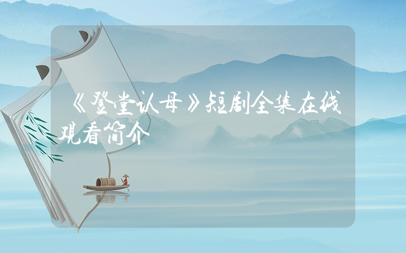 《登堂认母》短剧全集在线观看简介插图