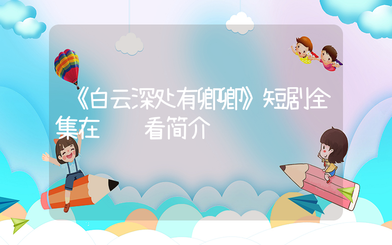 《白云深处有卿卿》短剧全集在线观看简介插图