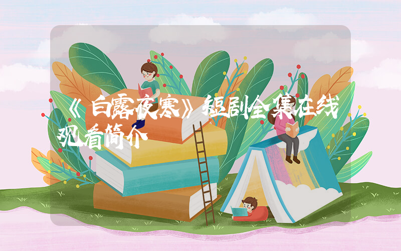 《白露夜寒》短剧全集在线观看简介插图