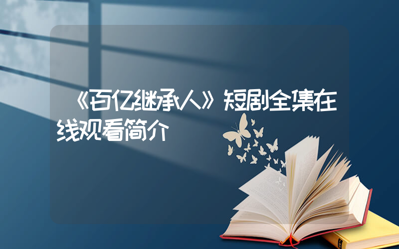 《百亿继承人》短剧全集在线观看简介插图