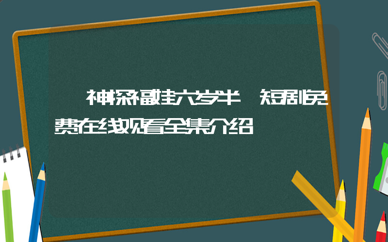《神探福娃六岁半》短剧免费在线观看全集介绍插图