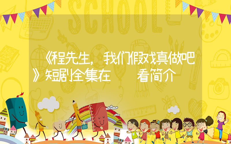 《程先生，我们假戏真做吧》短剧全集在线观看简介插图