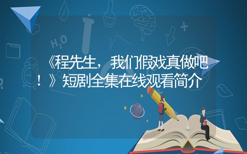 《程先生，我们假戏真做吧！》短剧全集在线观看简介插图