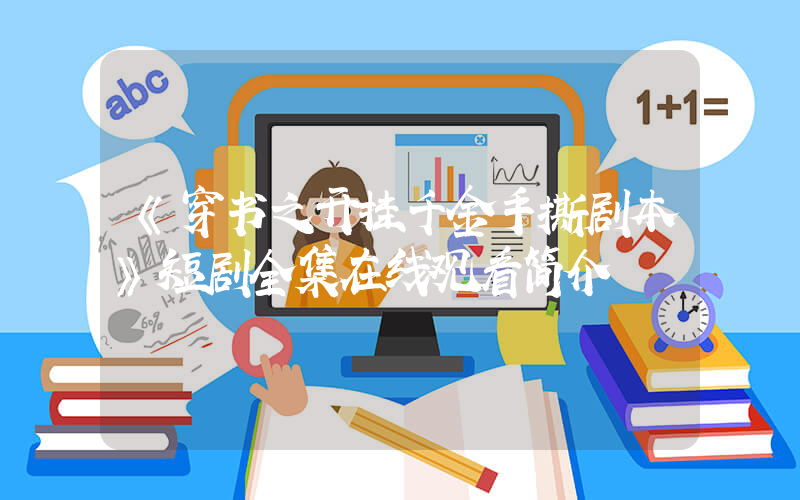 《穿书之开挂千金手撕剧本》短剧全集在线观看简介插图