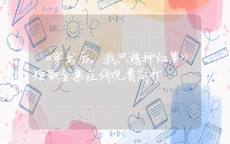 《穿书后,我只想种红薯》短剧全集在线观看简介插图 《穿书后,我只想种红薯》短剧全集在线观看简介插图