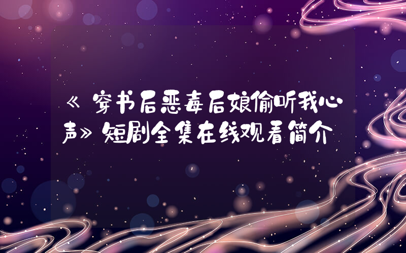 《穿书后恶毒后娘偷听我心声》短剧全集在线观看简介插图