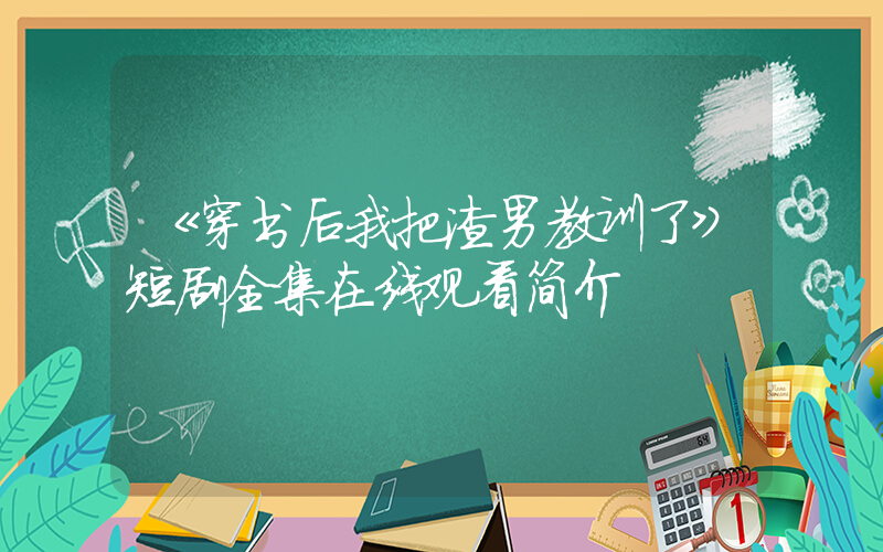 《穿书后我把渣男教训了》短剧全集在线观看简介插图