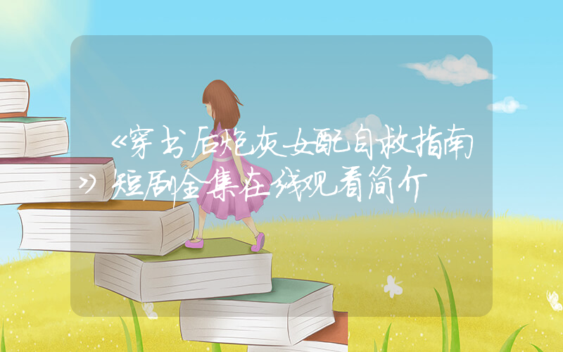 《穿书后炮灰女配自救指南》短剧全集在线观看简介插图