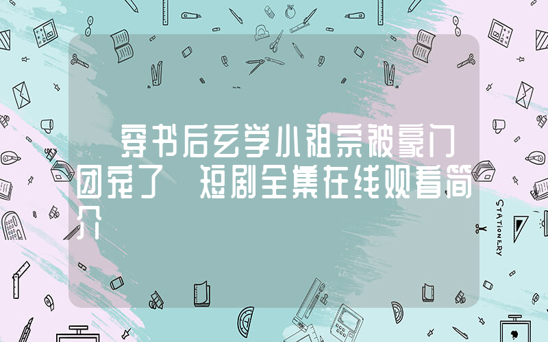 《穿书后玄学小祖宗被豪门团宠了》短剧全集在线观看简介插图