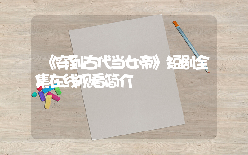 《穿到古代当女帝》短剧全集在线观看简介插图