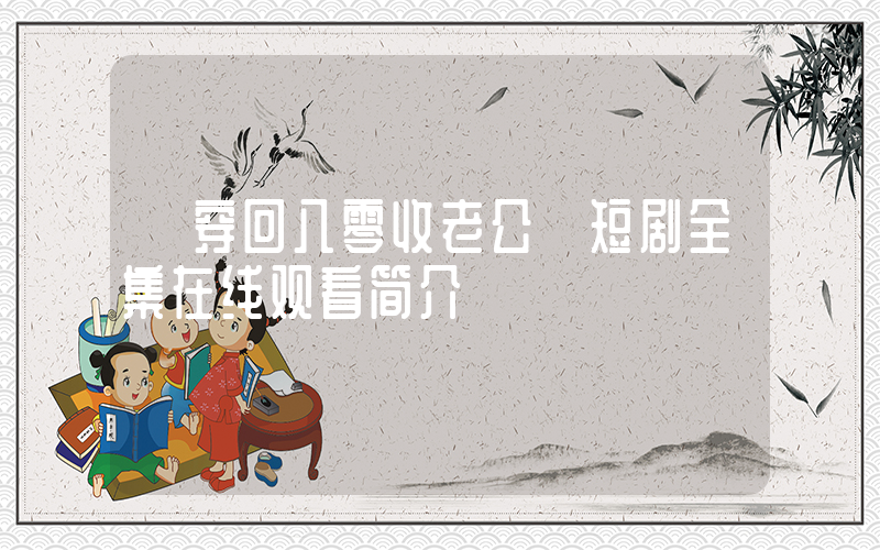 《穿回八零收老公》短剧全集在线观看简介插图