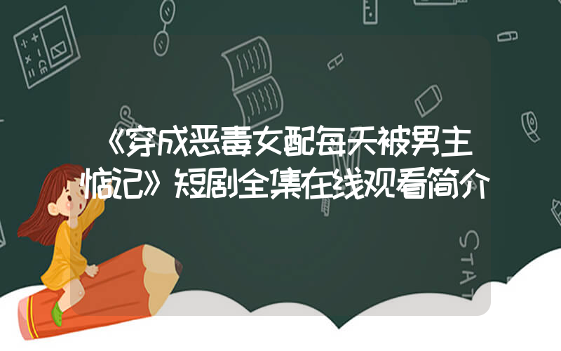 《穿成恶毒女配每天被男主惦记》短剧全集在线观看简介插图