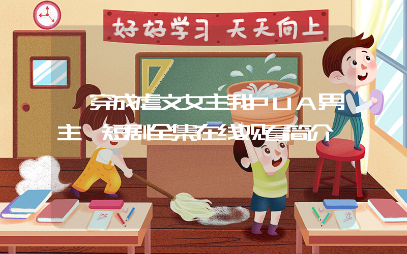 《穿成虐文女主我PUA男主》短剧全集在线观看简介插图