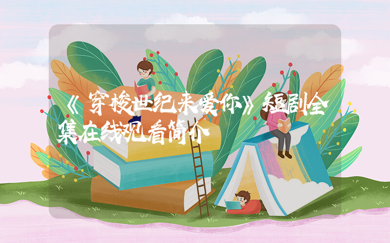 《穿梭世纪来爱你》短剧全集在线观看简介插图