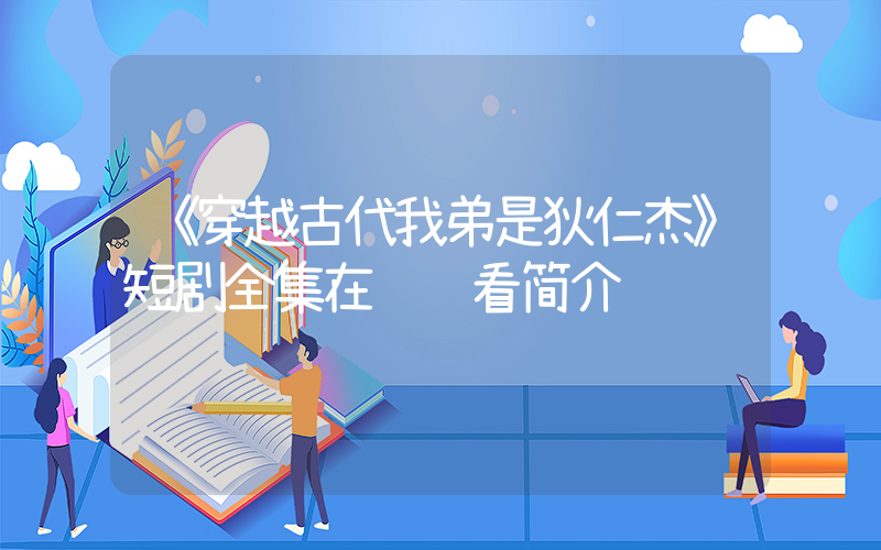 《穿越古代我弟是狄仁杰》短剧全集在线观看简介插图