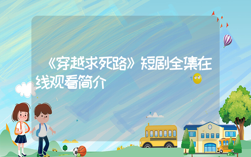 《穿越求死路》短剧全集在线观看简介插图