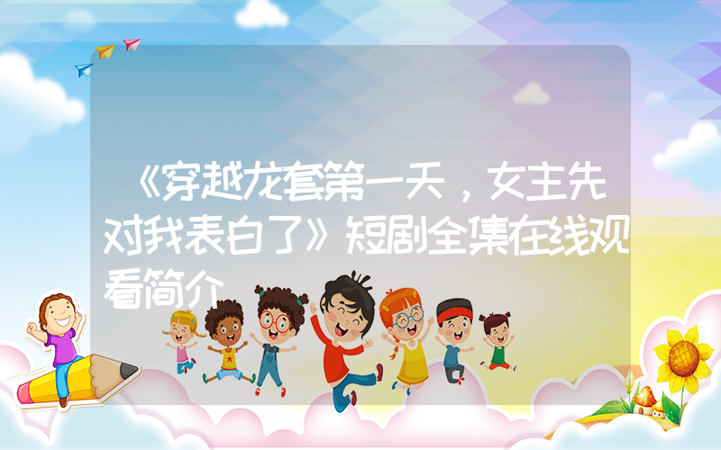 《穿越龙套第一天，女主先对我表白了》短剧全集在线观看简介插图