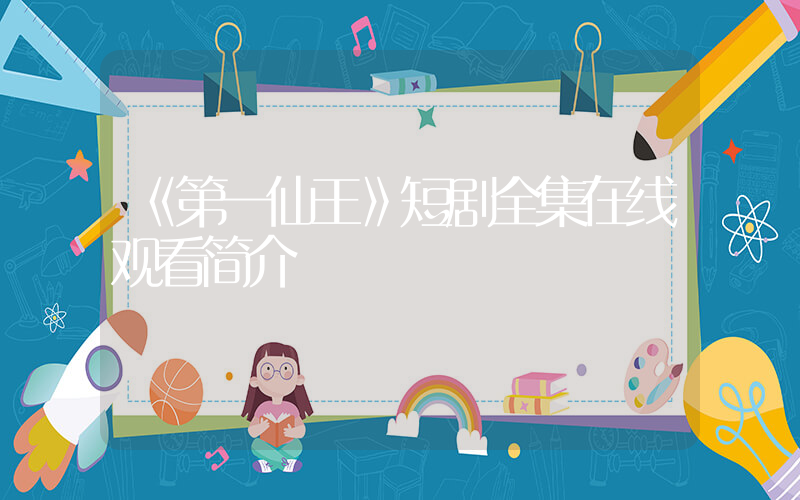 《第一仙王》短剧全集在线观看简介插图
