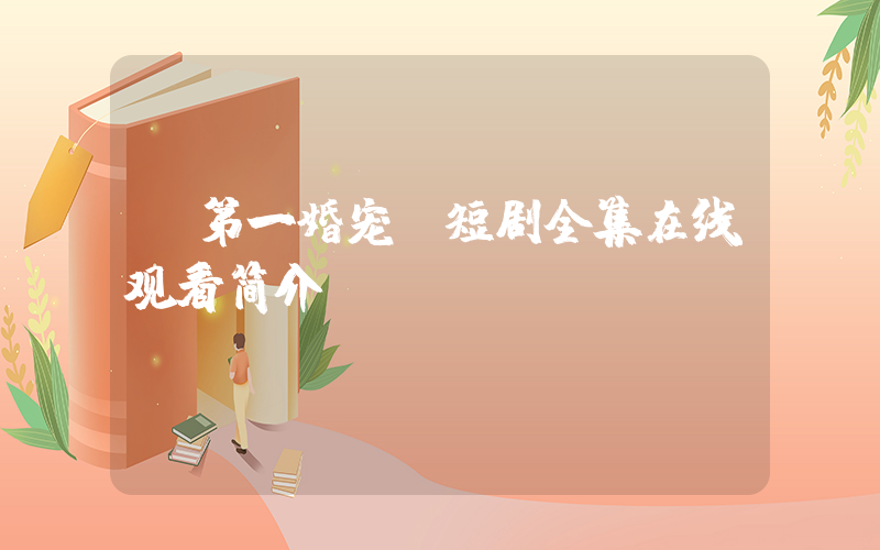 《第一婚宠》短剧全集在线观看简介插图