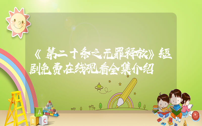 《第二十条之无罪释放》短剧免费在线观看全集介绍插图