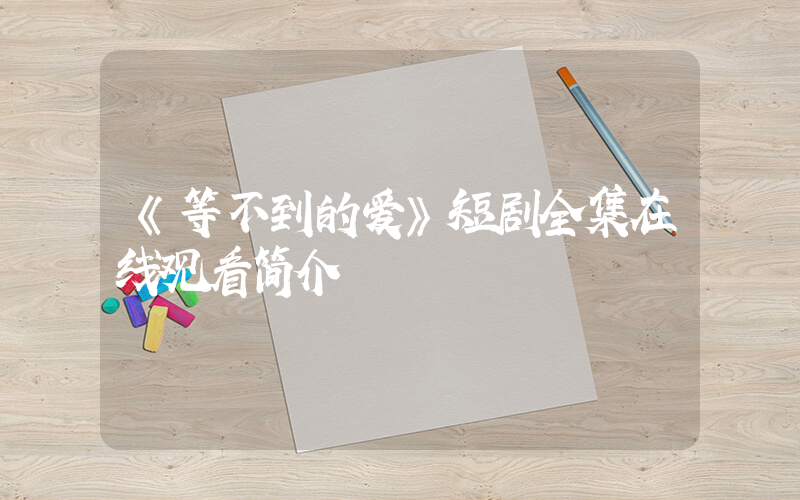 《等不到的爱》短剧全集在线观看简介插图
