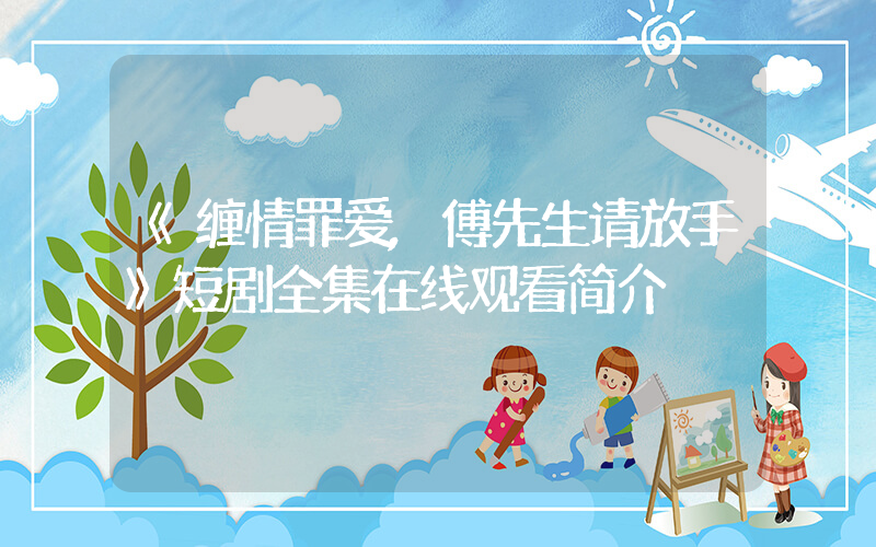 《缠情罪爱,傅先生请放手》短剧全集在线观看简介插图 《缠情罪爱,傅先生请放手》短剧全集在线观看简介插图