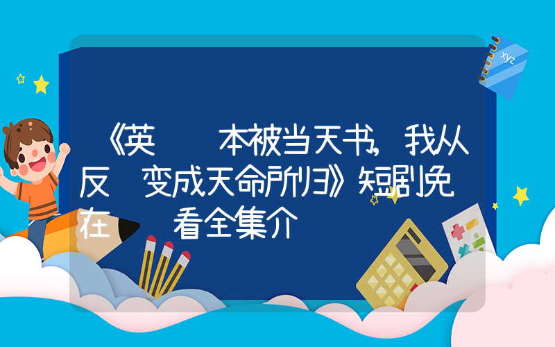 《英语课本被当天书,我从反贼变成天命所归》短剧免费在线观看全集介绍插图 《英语课本被当天书,我从反贼变成天命所归》短剧免费在线观看全集介绍插图