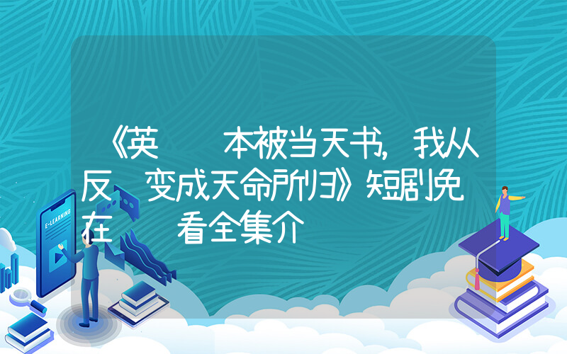 《英语课本被当天书，我从反贼变成天命所归》短剧免费在线观看全集介绍插图