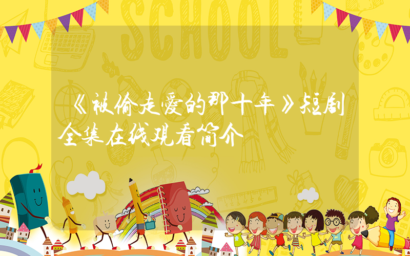 《被偷走爱的那十年》短剧全集在线观看简介插图