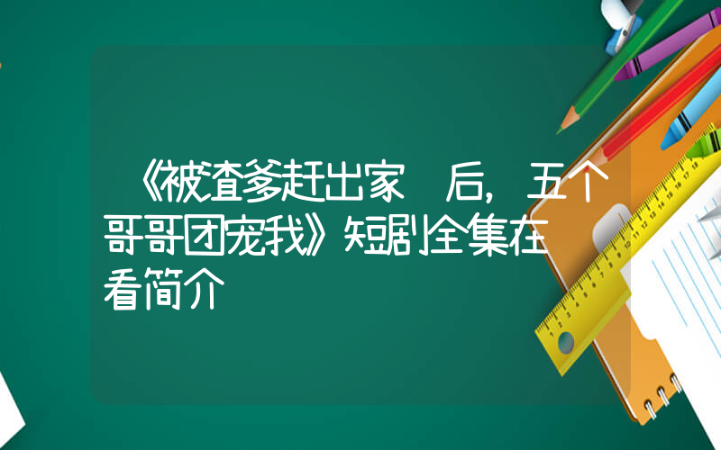 《被渣爹赶出家门后，五个哥哥团宠我》短剧全集在线观看简介插图