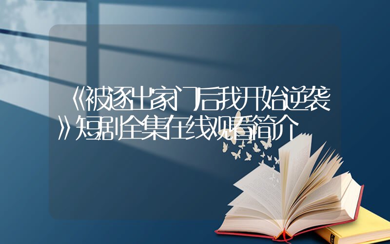 《被逐出家门后我开始逆袭》短剧全集在线观看简介插图