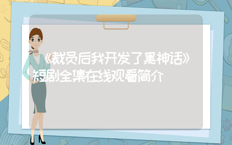 《裁员后我开发了黑神话》短剧全集在线观看简介插图
