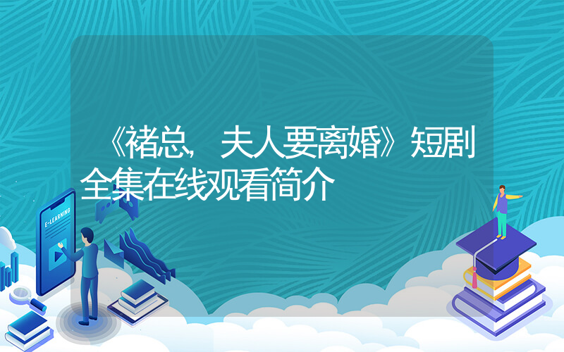 《褚总,夫人要离婚》短剧全集在线观看简介插图 《褚总,夫人要离婚》短剧全集在线观看简介插图