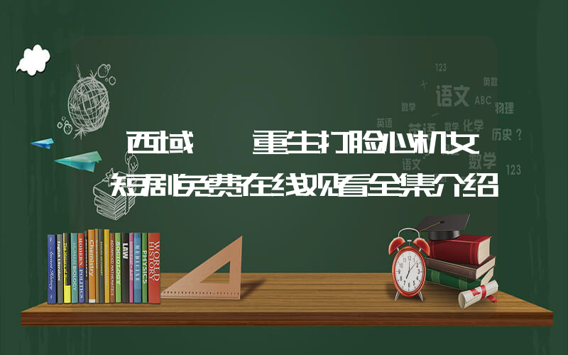 《西域蛊妃重生打脸心机女》短剧免费在线观看全集介绍插图