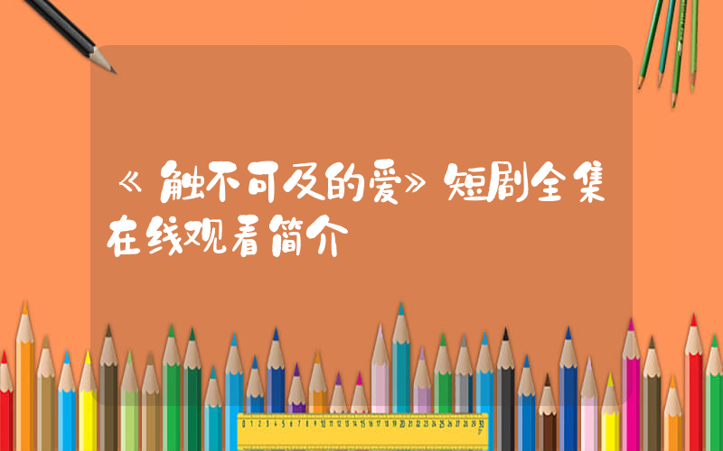 《触不可及的爱》短剧全集在线观看简介插图