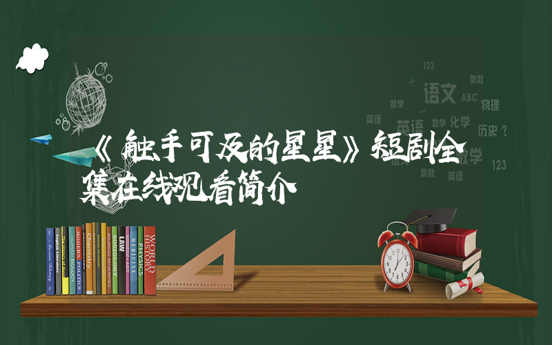 《触手可及的星星》短剧全集在线观看简介插图