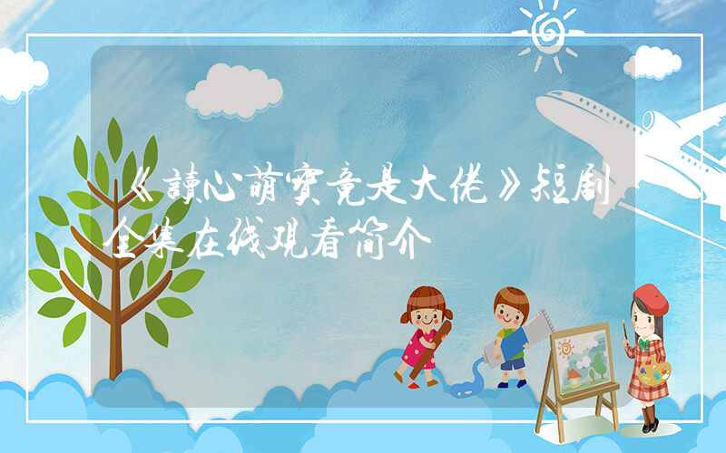 《读心萌宝竟是大佬》短剧全集在线观看简介插图