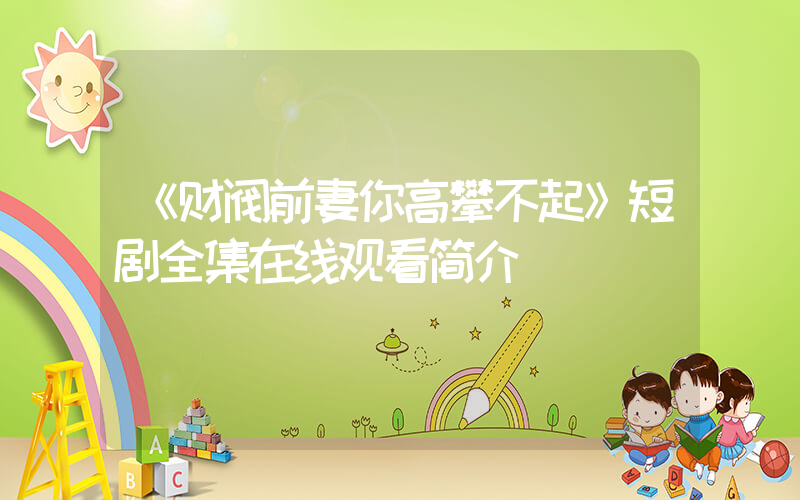 《财阀前妻你高攀不起》短剧全集在线观看简介插图